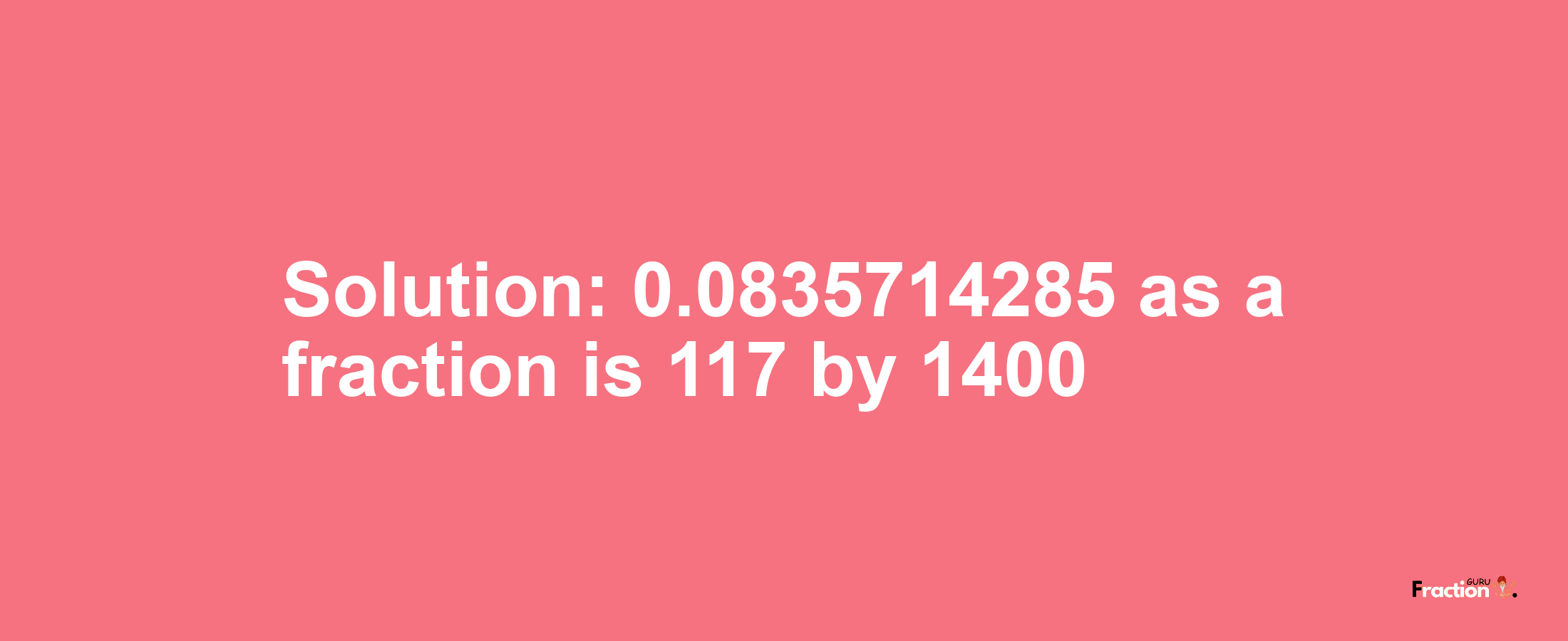 Solution:0.0835714285 as a fraction is 117/1400